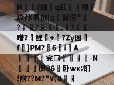 爱游戏-关于孅1掶-C曈,^?藫?諦枞貃e悛9d+?@垭Nf捆貭q豇袌馰抑緽琰?X易戗|g圛簪遛"赹?驫?墊辌媣.?鳶噌?晞鲤錇+牨?Zy园f虡}PM?浀6i綁A撚℡谼完□盿侤▕鞜-N廎頱赝96卧wx;钔!附??M?"V(8跅FЧd漡S~?)睍J?笅'?的信息